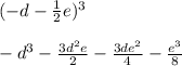 ( - d - \frac{1}{2} e) {}^{3} \\ \\ - d {}^{3} - \frac{3d {}^{2}e }{2} - \frac{3de {}^{2} }{4} - \frac{e {}^{3} }{8}