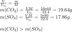 \frac{V}{V_{m}} = \frac{m}{M} \\m(CO_{2}) = \frac{VM}{V_{m}} = \frac{10*44}{22.4} = 19.64g\\m(SO_{3}) = \frac{VM}{V_{m}} = \frac{5*80}{22.4} = 17.86g\\\\m(CO_{2}) m(SO_{3})\\