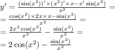 y' = \frac{( \sin( {x}^{2} ))' \times ( {x}^{2})' \times x - x' \sin( {x}^{2} ) }{ {x}^{2} } = \\ = \frac{ \cos( {x}^{2} ) \times 2x \times x - \sin( {x}^{2} ) }{ {x}^{2} } = \\ = \frac{2 {x}^{2} \cos( { x }^{2} ) }{ {x}^{2} } - \frac{ \sin( {x}^{2} ) }{ {x}^{2} } = \\ = 2 \cos( {x}^{2} ) - \frac{ \sin( {x}^{2} ) }{ {x}^{2} }