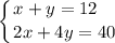 \displaystyle \left \{ {{x+y=12 \hfill} \atop {2x+4y=40}} \right.