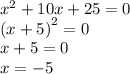 {x}^{2} + 10x + 25 = 0 \\ {(x + 5)}^{2} = 0 \\ x + 5 = 0 \\ x = - 5