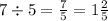 7 \div 5 = \frac{7}{5} = 1 \frac{2}{5}