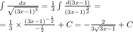 \int\limits \frac{dx}{ \sqrt{ {(3x - 1)}^{3} } } = \frac{1}{3} \int\limits \frac{d(3x - 1)}{ {(3x - 1)}^{ \frac{3}{2} } } = \\ = \frac{1}{3} \times \frac{ {(3x - 1)}^{ - \frac{1}{2} } }{ - \frac{1}{2} } + C= - \frac{2}{3 \sqrt{3x - 1} } + C