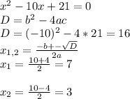 x^{2} -10x+21=0\\D = b^{2} - 4ac\\D = (-10)^{2} -4*21 = 16\\x_{1,2} = \frac{-b+-\sqrt{D} }{2a} \\x_{1} = \frac{10+4}{2}= 7\\\\x_{2} = \frac{10-4}{2}=3