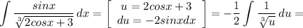 \displaystyle \int {\frac{sinx}{\sqrt[3]{2cosx+3} } } \, dx =\left[\begin{array}{ccc}u=2cosx+3\\du=-2sinxdx\\\end{array}\right] =-\frac{1}{2} \int{\frac{1}{\sqrt[3]{u} } } \, du=