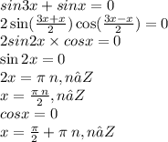 sin3x + sinx = 0 \\ 2 \sin( \frac{3x + x}{2} ) \cos( \frac{3x - x}{2} ) = 0 \\ 2sin2x \times cosx = 0 \\ \sin2x = 0 \\ 2x = \pi \: n,n∈Z \\ x = \frac{\pi \: n}{2} ,n∈Z \\ cosx = 0 \\ x = \frac{\pi}{2} + \pi \: n,n∈Z