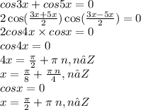 cos3x + cos5x = 0 \\ 2 \cos( \frac{3x + 5x}{2} ) \cos( \frac{3x - 5x}{2} ) = 0 \\ 2cos4x \times cosx = 0 \\ cos4x = 0 \\ 4x = \frac{\pi}{2} + \pi \: n,n∈Z \\ x = \frac{\pi}{8} + \frac{\pi \: n}{4} ,n∈Z \\ cosx = 0 \\ x = \frac{\pi}{2} + \pi \: n,n∈Z