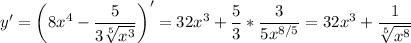 \displaystyle y' = \bigg (8x^4-\frac{5}{3\sqrt[5]{x^3} } \bigg)'=32x^3+\frac{5}{3} *\frac{3}{5x^{8/5}} =32x^3+\frac{1}{\sqrt[5]{x^8} }