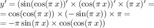 y' = ( \sin( \cos(\pi \: x) )' \times ( \cos(\pi \: x))' \times (\pi \: x) '= \\ = \cos( \cos(\pi \: x) ) \times ( - \sin(\pi \: x)) \times \pi = \\ = - \pi \sin(\pi \: x) \times \cos( \cos(\pi \: x) )