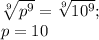 \sqrt[9]{p^9}=\sqrt[9]{10^9};\\p=10