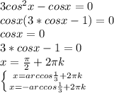 3cos^{2}x - cosx = 0\\cosx(3*cosx - 1) = 0\\cosx = 0 \\3*cosx - 1 =0\\x = \frac{\pi }{2} + 2\pi k\\ \left \{ {{x = arccos\frac{1}{3} + 2\pi k} \atop {x = -arccos\frac{1}{3} + 2\pi k}} \right.