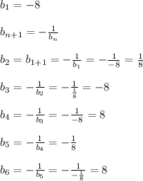 b_{1}=-8\\\\b_{n+1}= -\frac{1}{b_{n}}\\\\b_{2}=b_{1+1}=-\frac{1}{b_{1} }=-\frac{1}{-8}=\frac{1}{8}\\\\b_{3}=-\frac{1}{b_{2}}=-\frac{1}{\frac{1}{8}}=-8\\\\b_{4}=-\frac{1}{b_{3}}=-\frac{1}{-8} =8\\\\b_{5} =-\frac{1}{b_{4}}=-\frac{1}{8} \\\\b_{6}=-\frac{1}{b_{5}}=-\frac{1}{-\frac{1}{8}}=8