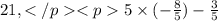 21, 5 \times ( - \frac{8}{5} ) - \frac{3}{5}