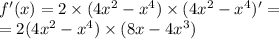 f'(x) = 2 \times (4 {x}^{2} - {x}^{4} ) \times (4 {x}^{2} - {x}^{4} )' = \\ = 2(4 {x}^{2} - {x}^{4 }) \times (8x - 4 {x}^{3} )