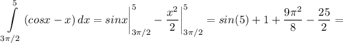 \displaystyle \int\limits^5_{3\pi /2} {(cosx -x)} \, dx =sinx \bigg \vert_{3\pi /2}^5-\frac{x^2}{2} \bigg \vert_{3\pi /2}^5=sin(5)+1 +\frac{9\pi ^2}{8} -\frac{25}{2} =