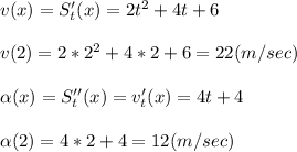 v(x) = S'_t(x) = 2t^2 +4t +6\\\\v(2) = 2*2^2+4*2+6=22(m/sec)\\\\\alpha (x)=S''_t(x) = v'_t(x) = 4t+4\\\\\alpha (2) = 4*2+4=12 (m/sec)