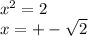 x^2=2\\x= +- \sqrt{2}