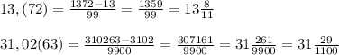 13,(72)=\frac{1372-13}{99}=\frac{1359}{99}=13\frac{8}{11} \\\\31,02(63)=\frac{310263-3102}{9900}=\frac{307161}{9900}=31\frac{261}{9900}=31 \frac{29}{1100}