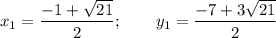 \displaystyle x_1=\frac{-1+\sqrt{21} }{2}; \qquad y_1=\frac{-7+3\sqrt{21} }{2}