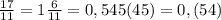 \frac{17}{11} =1\frac{6}{11}= 0,545(45)=0,(54)