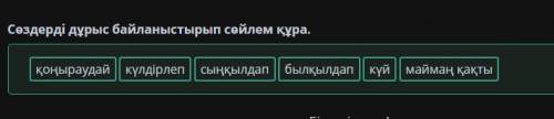 Сөздерді дұрыс байланыстырып сөйлем құра. маймаң қақты күлдірлеп күй қоңыраудай былқылдап сыңқылдап