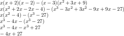 x(x+2)(x-2)-(x-3)(x^2+3x+9)\\x(x^2+2x-2x-4)-(x^3-3x^2+3x^2-9x+9x-27)\\x(x^2-4)-(x^3-27)\\x^3-4x-(x^3-27)\\x^3-4x-x^3+27\\-4x+27