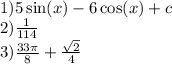 1)5 \sin(x) - 6 \cos(x) + c \\ 2) \frac{1}{114} \\ 3) \frac{33\pi}{8} + \frac{ \sqrt{2} }{4}