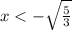 x < -\sqrt{\frac{5}{3} }