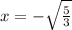 x = -\sqrt{\frac{5}{3} }