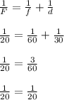 \frac{1}{F} = \frac{1}{f} + \frac{1}{d}\\\\\frac{1}{20} = \frac{1}{60} + \frac{1}{30}\\\\\frac{1}{20} = \frac{3}{60}\\\\\frac{1}{20} = \frac{1}{20}