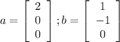 a = \left[\begin{array}{ccc}2\\0\\0\end{array}\right]; b = \left[\begin{array}{ccc}1\\-1\\0\end{array}\right]