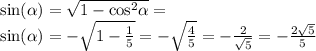 \sin( \alpha ) = \sqrt{1 - { \cos }^{2} \alpha } = \\ \sin( \alpha ) = - \sqrt{1 - \frac{1}{5} } = - \sqrt{ \frac{4}{5} } = - \frac{2}{ \sqrt{5} } = - \frac{2 \sqrt{5} }{5}