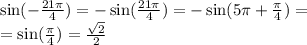 \sin( - \frac{21\pi}{4} ) = - \sin( \frac{21\pi}{4} ) = - \sin( 5\pi + \frac{\pi}{4} ) = \\ = \sin( \frac{\pi}{4} ) = \frac{ \sqrt{2} }{2}