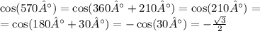 \cos(570°) = \cos(360 °+ 210°) = \cos(210°) = \\ = \cos(180 °+ 30°) = - \cos(30°) = - \frac{ \sqrt{3} }{2} \\