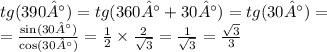 tg(390°) = tg(360° + 30°) = tg(30°) = \\ = \frac{ \sin(30°) }{ \cos(30°) } = \frac{1}{2} \times \frac{2}{ \sqrt{3} } = \frac{1}{ \sqrt{3} } = \frac{ \sqrt{3} }{3}