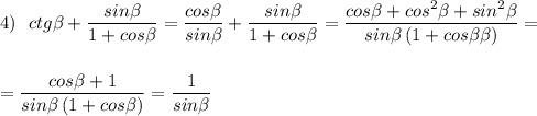 4)\ \ ctg\beta +\dfrac{sin\beta }{1+cos\beta }=\dfrac{cos\beta }{sin\beta }+\dfrac{sin\beta }{1+cos\beta }=\dfrac{cos\beta +cos^2\beta +sin^2\beta }{sin\beta \, (1+cos\beta \beta )}=\\\\\\=\dfrac{cos\beta +1}{sin\beta \, (1+cos\beta )}=\dfrac{1}{sin\beta }