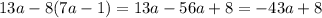 13a - 8(7a - 1) = 13a - 56a + 8 = - 43a + 8