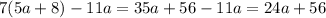 7(5a + 8) - 11a = 35a + 56 - 11a = 24a + 56