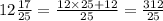 12 \frac{17}{25} = \frac{12 \times 25 + 12}{25} = \frac{312}{25}