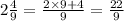 2 \frac{4}{9} = \frac{2 \times 9 + 4}{9} = \frac{22}{9}