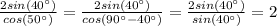 \frac{2sin(40^{\circ})}{cos(50^{\circ})} = \frac{2sin(40^{\circ})}{cos(90^{\circ} - 40^{\circ})} = \frac{2sin(40^{\circ})}{sin(40^{\circ})} = 2