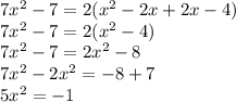 7 {x}^{2} - 7 = 2( {x}^{2} - 2x + 2x - 4) \\ 7 {x}^{2} - 7 = 2( {x}^{2} - 4) \\ 7 {x}^{2} - 7 = 2 {x}^{2} - 8 \\ 7 {x}^{2} - 2 {x}^{2} = - 8 + 7 \\ 5 {x}^{2} = - 1