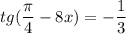 \displaystyle tg(\frac{\pi}{4}-8x)=-\frac{1}{3}