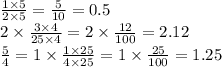 \frac{1 \times 5}{2 \times 5} = \frac{5}{10} = 0.5 \\ 2 \times \frac{3 \times 4}{25 \times 4} = 2 \times \frac{12}{100} = 2.12 \\ \frac{5}{4} = 1 \times \frac{1 \times 25}{4 \times 25} = 1 \times \frac{25}{100} = 1.25