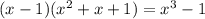 (x - 1)(x {}^{2} + x + 1) = x {}^{3} - 1