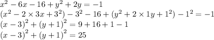 {x}^{2} - 6x - 16 + {y}^{2} + 2y = - 1 \\ ({x}^{2} - 2 \times 3x + {3}^{2} ) - {3}^{2} - 16 +( {y}^{2} + 2 \times 1y + {1}^{2}) - {1}^{2} = - 1 \\ ( {x - 3)}^{2} + ( {y + 1)}^{2} = 9 + 16 + 1 - 1 \\ ( {x - 3)}^{2} + ( {y + 1)}^{2} = 25