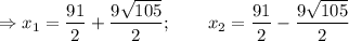 \displaystyle \Rightarrow x_1=\frac{91}{2} +\frac{9\sqrt{105} }{2} ; \qquad x_2=\frac{91}{2} -\frac{9\sqrt{105} }{2}