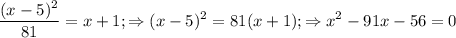 \displaystyle \frac{(x-5)^2}{81} =x+1; \Rightarrow (x-5)^2=81(x+1);\Rightarrow x^2-91x-56=0