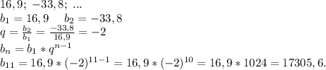 16,9;\ -33,8;\ ...\\b_1=16,9\ \ \ \ b_2=-33,8\\q=\frac{b_2}{b_1}=\frac{-33,8}{16,9} =-2\\b_n=b_1*q^{n-1}\\b_{11}=16,9*(-2)^{11-1}=16,9*(-2)^{10}=16,9*1024=17305,6.