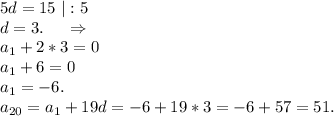 5d=15\ |:5\\d=3.\ \ \ \ \Rightarrow\\a_1+2*3=0\\a_1+6=0\\a_1=-6.\\a_{20}=a_1+19d=-6+19*3=-6+57=51.